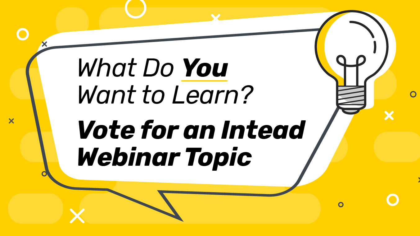 What Do You Want to Learn? Vote for an Intead Webinar Topic
